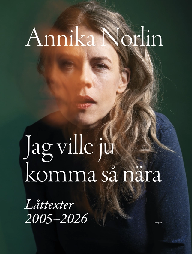 Jag ville ju komma så nära : Låttexter 2005-2026; Annika Norlin; 2026