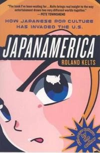 Japanamerica : how Japanese pop culture has invaded the U.S; Roland Kelts; 2007