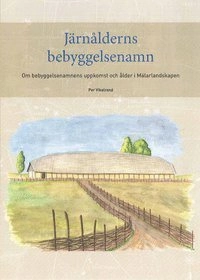 Järnålderns bebyggelsenamn : om bebyggelsenamnens uppkomst och ålder i Mälarlandskapen; Per Vikstrand; 2013