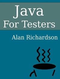 Java for Testers; Alan Richardson, Alan J Richardson; 2015