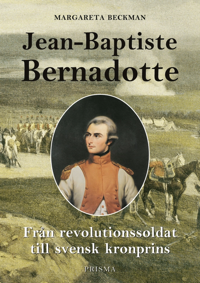 Jean-Baptiste Bernadotte : Från revolutionssoldat till svensk kronprins; Margareta Beckman; 2003