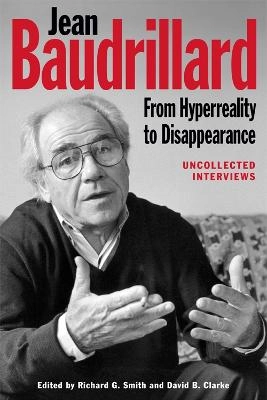 Jean Baudrillard : from hyperreality to disappearance : uncollected interviews; Richard G. Smith, David B. Clarke; 2015
