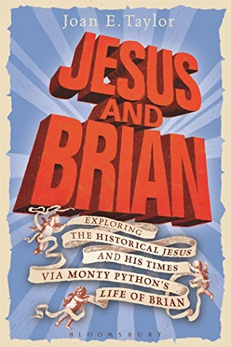 Jesus and Brian : exploring the historical Jesus and his times via Monty Python's Life of Brian; Joan E Taylor; 2015