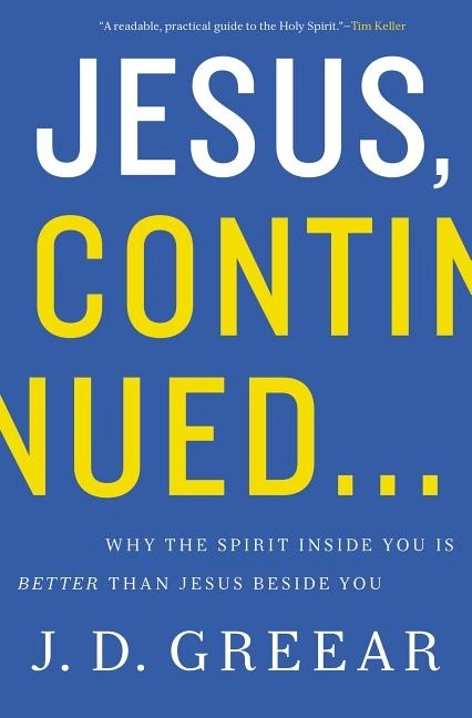 Jesus, continued... - why the spirit inside you is better than jesus beside; J. D. Greear; 2014