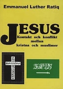 Jesus -  kontakt och konflikt mellan kristna och muslimer; Emmanuel Luther Ratiq; 1999