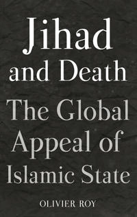 Jihad and death : the global appeal of Islamic State; Olivier Roy; 2017