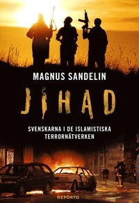 Jihad : svenskarna i de islamistiska terrornätverken; Magnus Sandelin; 2012
