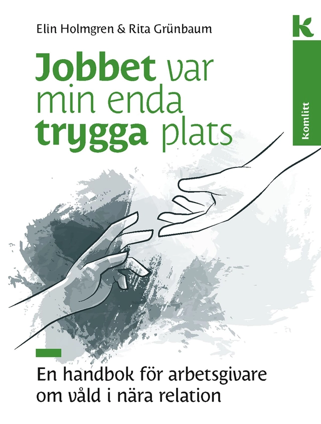 Jobbet var min enda trygga plats : En handbok för arbetsgivare om våld i relationer; Rita Grünbaum, Elin Holmgren; 2021
