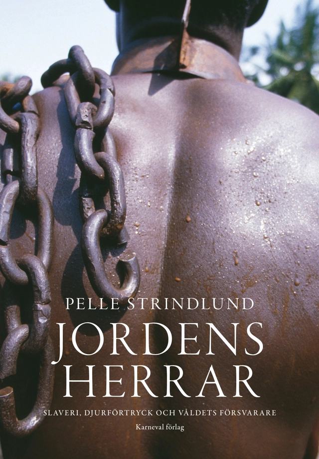 Jordens herrar : slaveri, djurförtryck och våldets försvarare; Pelle Strindlund; 2011