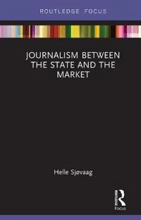 Journalism between the state and the market; Helle. Sjøvaag; 2019