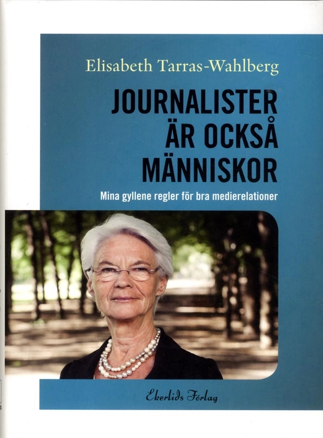 Journalister är också människor : mina gyllene regler för bra medierelationer; Elisabeth Tarras-Wahlberg; 2015