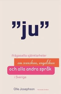 Ju : ifrågasatta självklarheter om svenskan, engelskan och alla andra språk i Sverige; Olle Josephson; 2005