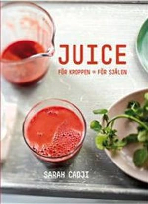 Juice : för kroppen, för själen; Sarah Cadji; 2015