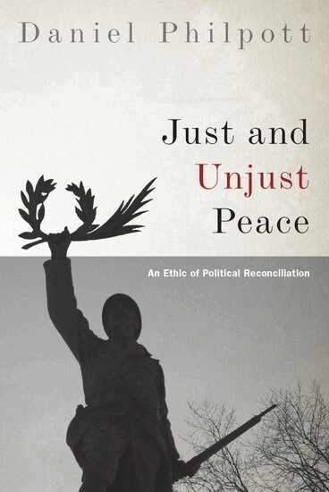 Just and Unjust Peace: an Ethic of Political Reconciliation [Elektronisk resurs]; Daniel Philpott; 2015
