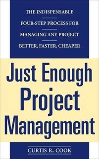 Just Enough Project Management:  The Indispensable Four-step Process for Managing Any Project, Better, Faster, Cheaper; Curtis Cook; 2004