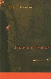 Justice in Robes; Ronald Dworkin; 2008