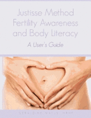 Justisse method : fertility awareness and body literacy : a user's guide; Geraldine Matus; 2009