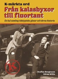 K-märkta ord. Från kalasbyxor till fluortant : en kul samling tidstypiska glosor och deras historia; Staffan Bengtsson, Göran Willis; 2006