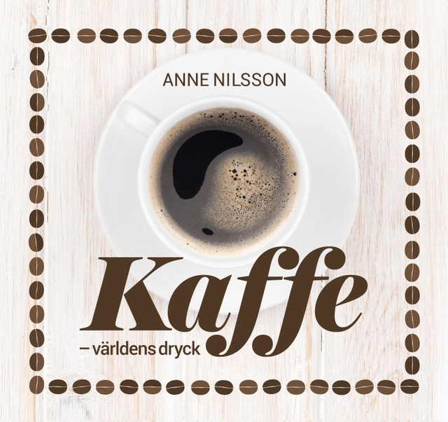 Kaffe : världens dryck; Anne Nilsson; 2016