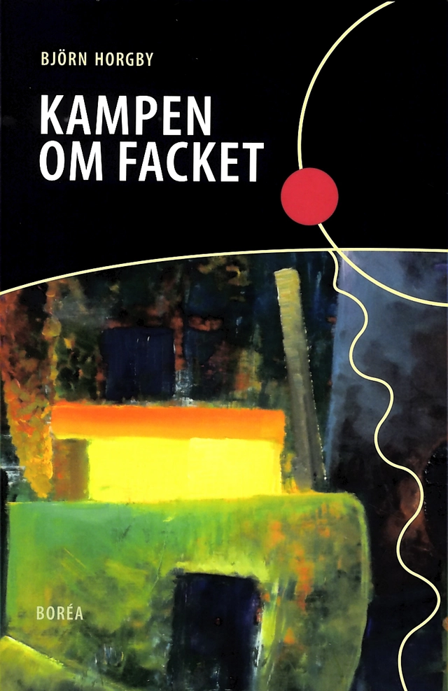 Kampen om facket : den socialdemokratiska hegemonins förändringar; Björn Horgby; 2012
