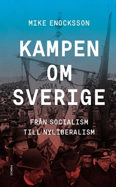 Kampen om Sverige : från socialism till nyliberalism; Mike Enocksson; 2021
