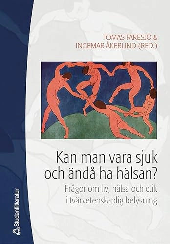 Kan man vara sjuk och ändå ha hälsan? : frågor om liv, hälsa och etik i tvärvetenskaplig belysning; Tomas Faresjö, Ingemar Åkerlind; 2005