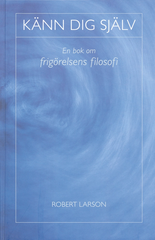 Känn dig själv : en bok om frigörelsens filosofi; Robert Larson; 2004
