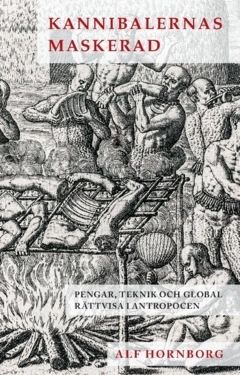 Kannibalernas maskerad : pengar, teknik och global rättvisa i antropocen; Alf Hornborg; 2025