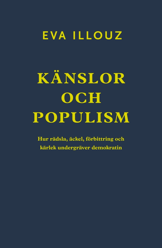 Känslor och populism : hur rädsla, äckel, förbittring och kärlek undergräver demokratin; Eva Illouz; 2024