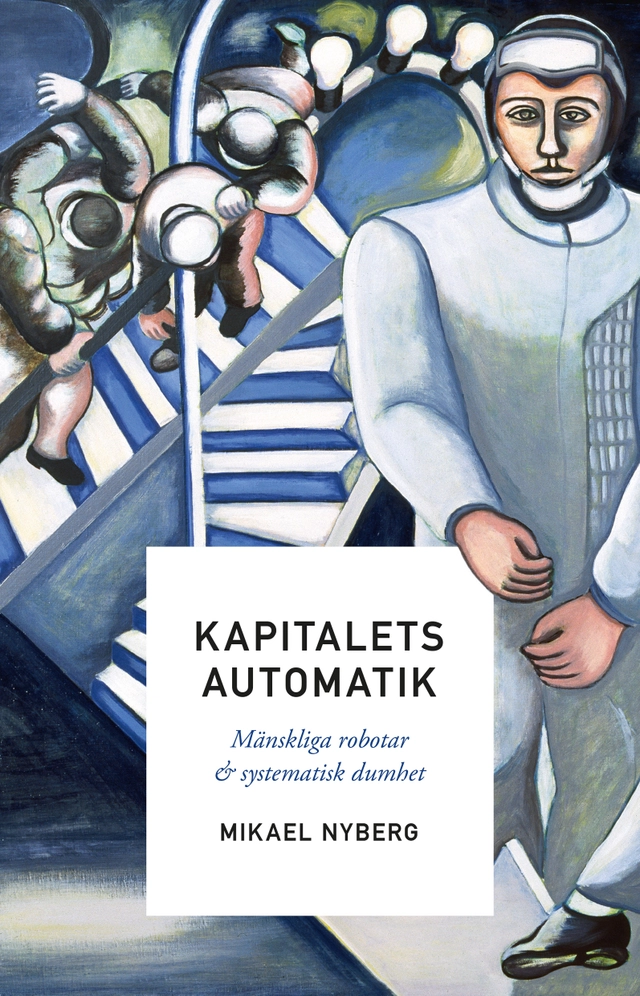 Kapitalets automatik : mänskliga robotar och systematisk dumhet; Mikael Nyberg; 2020