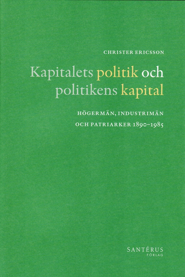 Kapitalets politik och politikens kapital : högermän, industrimän och patriarker 1890-1985; Christer Ericsson; 2008