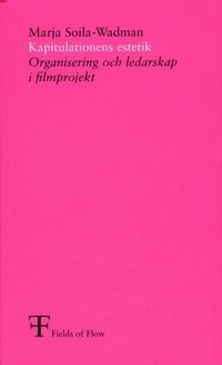 Kapitulationens estetik : organisering och ledarskap i filmprojekt; Marja Soila-Wadman, Fields of Flow,; 2003