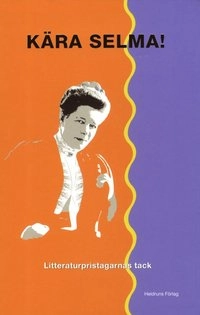 Kära Selma! : litteraturpristagarnas tack; Sara Lidman, Göran Tunström, Lars Ahlin, Kerstin Ekman, Lars Andersson, Lars Gyllensten, Tove Jansson, Georg Henrik von Wright, Ulla Isaksson, Rolf Edberg, Per Olov Enquist, Göran Palm, Kristina Lugn, Torgny Lindgren, Agneta Pleijel, P. C. Jersild, Sigrid Combüchen, Birgitta Stenberg, Lars Jakobson, Barbro Lindgren; 2013