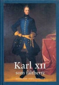 Karl XII som fältherre; Alex Svensson, Svenskt militärhistoriskt bibliotek; 2001