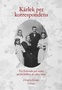 Kärlek per korrespondens : två förlovade par under andra hälften av 1800-tal; Christina Douglas; 2011