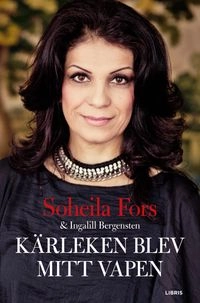 Kärleken blev mitt vapen; Soheila Fors, Ingalill Bergensten; 2014