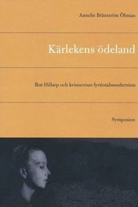 Kärlekens ödeland : Rut Hillarp och kvinnornas fyrtiotalsmodernism; Annelie Bränström Öhman; 1998