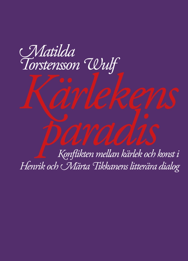 Kärlekens paradis. Konflikten mellan kärlek och konst i Henrik och Märta Tikkanens litterära dialog; Matilda Torstensson Wulf; 2021