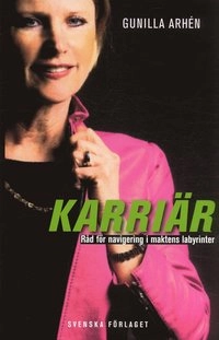 Karriär : Råd för navigering i maktens labyrinter; Gunilla Arhén; 2005