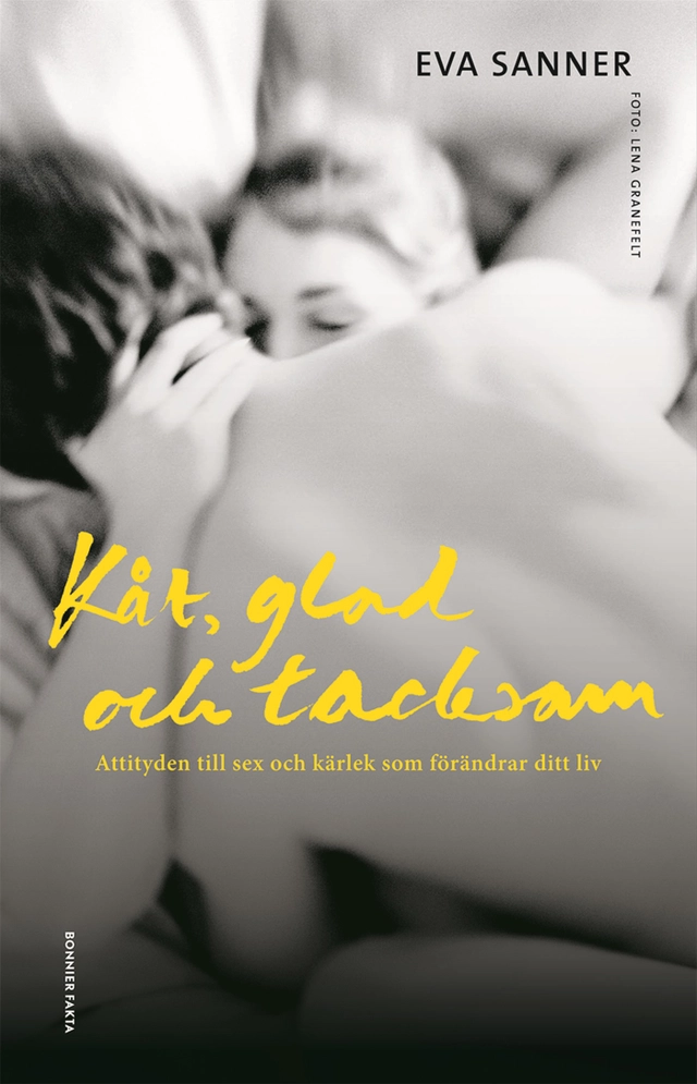Kåt, glad och tacksam : attityden till sex och kärlek som förändrar ditt liv; Eva Sanner; 2018