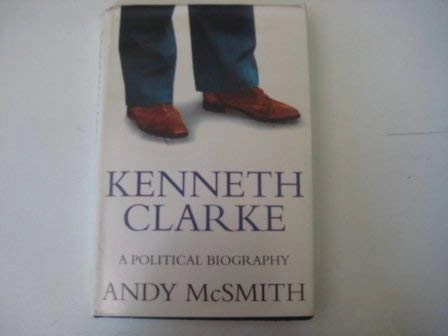 Kenneth Clarke : a political biography; Andy McSmith; 1994