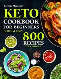 Keto Cookbook for Beginners: Quick and Easy 800 Recipes on a Budget; Barbara McCaulley