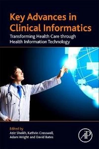 Key advances in clinical informatics : transforming health care through health information technology; Aziz Sheikh, Kathrin M. Cresswell, Adam Wright, David W. Bates, John Savill; 2017