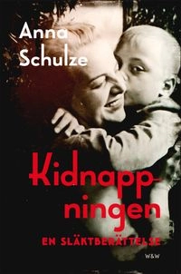 Kidnappningen : en släktberättelse; Anna Schulze; 2017