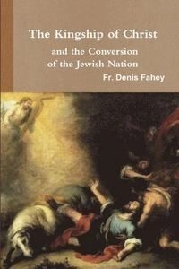 Kingship of Christ and the Conversion of the Jewish Nation; Fr Denis Fahey; 2016
