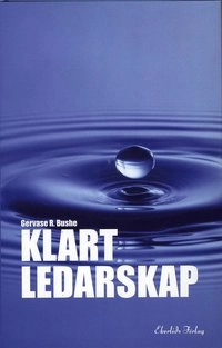 Klart ledarskap : Hur framstående ledare gör sig förstådda, motiverar och inspirerar och hjälper alla på jobbet att bli äkta; Gervase R Bushe; 2006
