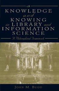 Knowledge and knowing in library and information science : a philosophical framework; John Budd; 2001