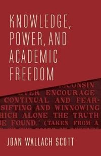 Knowledge, power, and academic freedom; Joan Wallach Scott; 2019