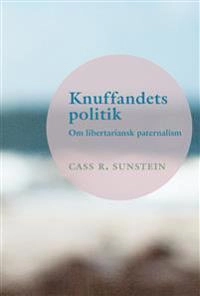 Knuffandets politik : om libertariansk paternalism; Cass R. Sunstein; 2015