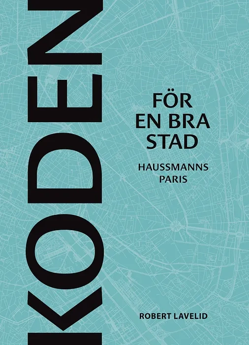 Koden för en bra stad : Haussmanns Paris; Robert Lavelid; 2020